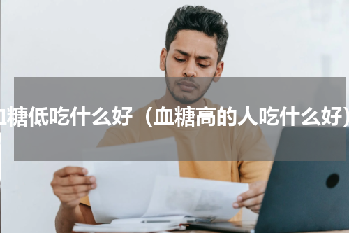 血糖低吃什么好（血糖高的人吃什么好）