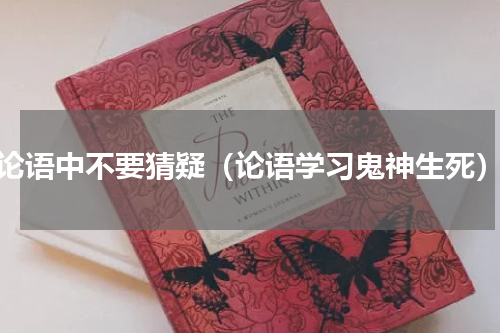 论语中不要猜疑（论语学习鬼神生死）