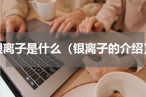 银离子是什么（银离子的介绍）