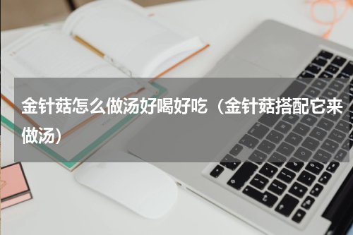 金针菇怎么做汤好喝好吃（金针菇搭配它来做汤）