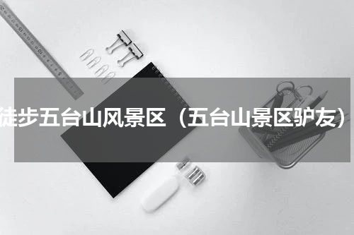 徒步五台山风景区（五台山景区驴友）