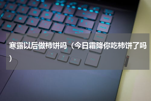 寒露以后做柿饼吗（今日霜降你吃柿饼了吗）