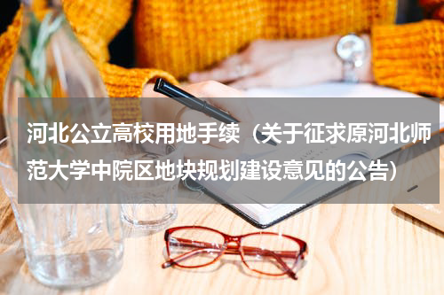河北公立高校用地手续（关于征求原河北师范大学中院区地块规划建设意见的公告）