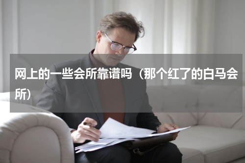 网上的一些会所靠谱吗（那个红了的白马会所）