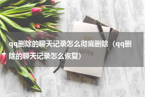 qq删除的聊天记录怎么彻底删除（qq删除的聊天记录怎么恢复）