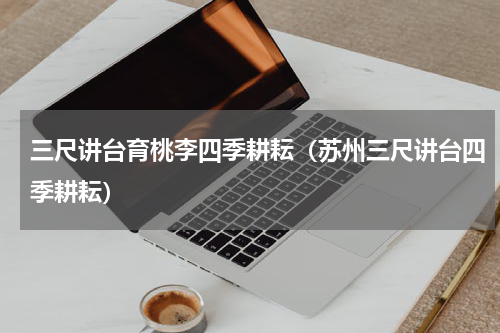 三尺讲台育桃李四季耕耘（苏州三尺讲台四季耕耘）
