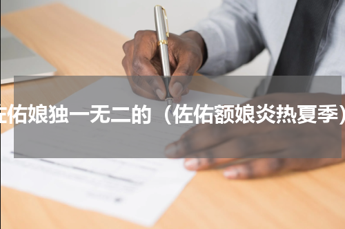 佐佑娘独一无二的（佐佑额娘炎热夏季）