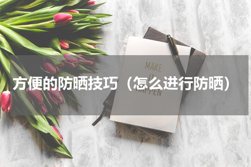 方便的防晒技巧（怎么进行防晒）
