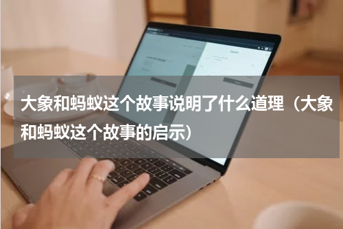 大象和蚂蚁这个故事说明了什么道理（大象和蚂蚁这个故事的启示）