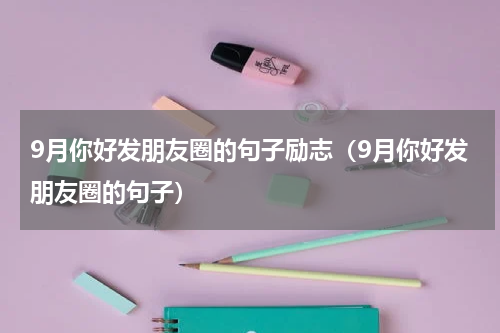 9月你好发朋友圈的句子励志（9月你好发朋友圈的句子）