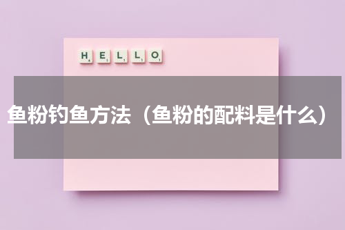 鱼粉钓鱼方法（鱼粉的配料是什么）