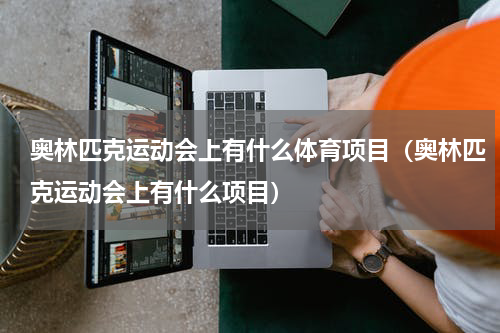 奥林匹克运动会上有什么体育项目（奥林匹克运动会上有什么项目）