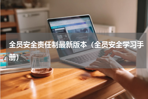 全员安全责任制最新版本（全员安全学习手册）