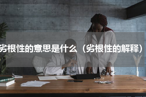 劣根性的意思是什么（劣根性的解释）