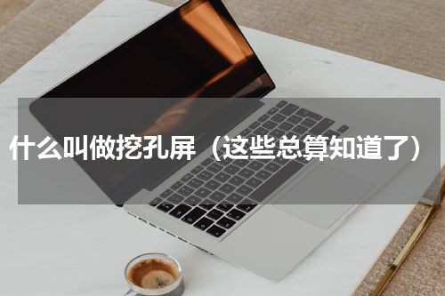 什么叫做挖孔屏（这些总算知道了）