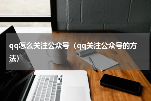 qq怎么关注公众号（qq关注公众号的方法）