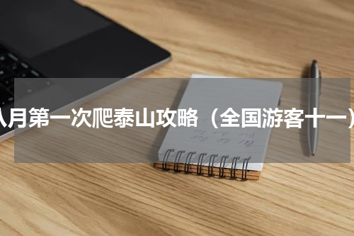 八月第一次爬泰山攻略（全国游客十一）