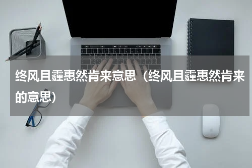 终风且霾惠然肯来意思（终风且霾惠然肯来的意思）