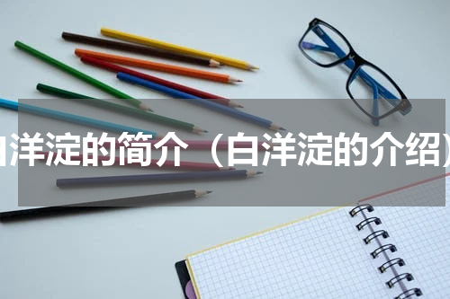 白洋淀的简介（白洋淀的介绍）