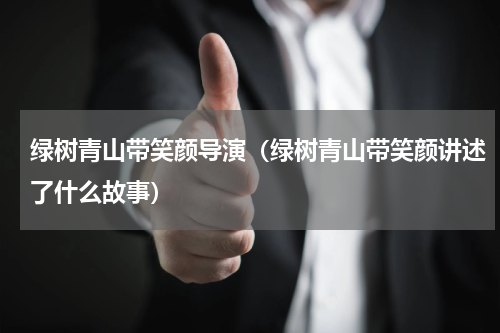 绿树青山带笑颜导演（绿树青山带笑颜讲述了什么故事）