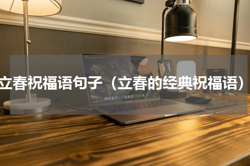 立春祝福语句子（立春的经典祝福语）