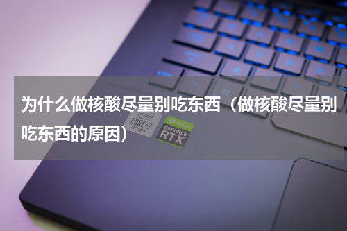 为什么做核酸尽量别吃东西（做核酸尽量别吃东西的原因）