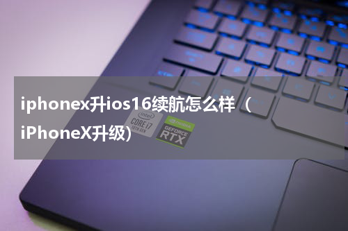 iphonex升ios16续航怎么样（iPhoneX升级）
