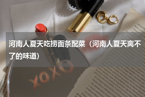 河南人夏天吃捞面条配菜（河南人夏天离不了的味道）