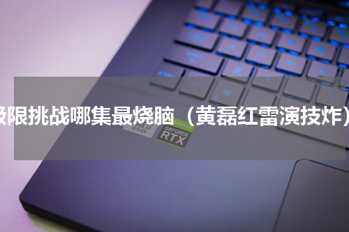 极限挑战哪集最烧脑（黄磊红雷演技炸）