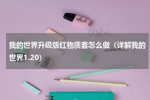 我的世界升级版红物质套怎么做（详解我的世界1.20）