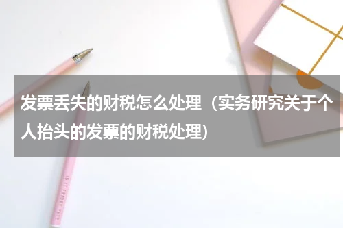 发票丢失的财税怎么处理（实务研究关于个人抬头的发票的财税处理）