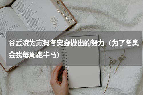 谷爱凌为赢得冬奥会做出的努力（为了冬奥会我每周跑半马）