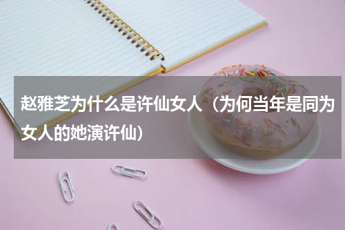 赵雅芝为什么是许仙女人（为何当年是同为女人的她演许仙）