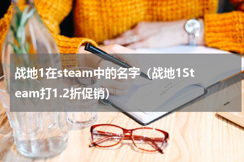 战地1在steam中的名字（战地1Steam打1.2折促销）