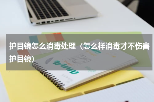 护目镜怎么消毒处理（怎么样消毒才不伤害护目镜）