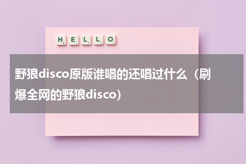 野狼disco原版谁唱的还唱过什么（刷爆全网的野狼disco）
