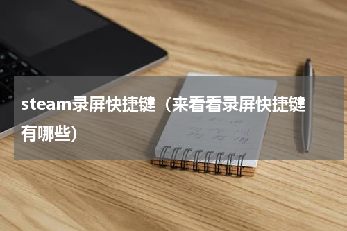 steam录屏快捷键（来看看录屏快捷键有哪些）
