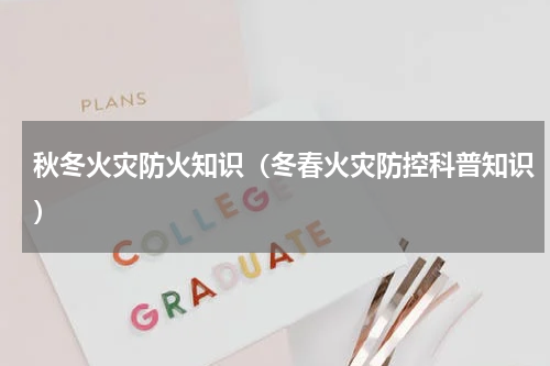 秋冬火灾防火知识（冬春火灾防控科普知识）