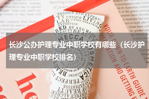 长沙公办护理专业中职学校有哪些（长沙护理专业中职学校排名）