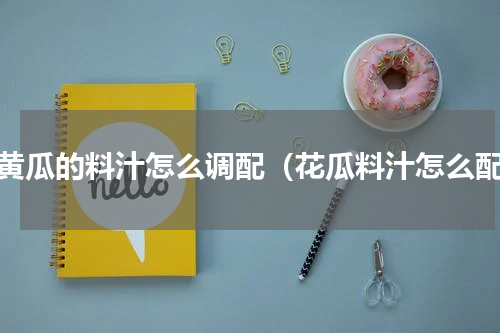 调黄瓜的料汁怎么调配（花瓜料汁怎么配）