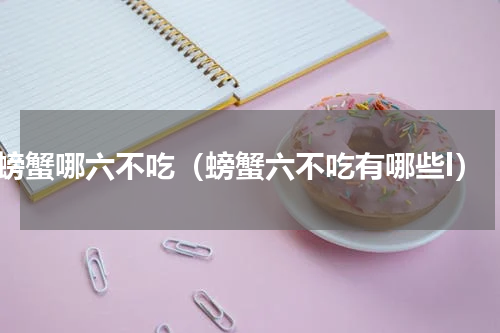 螃蟹哪六不吃（螃蟹六不吃有哪些l）