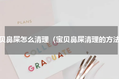 宝贝鼻屎怎么清理（宝贝鼻屎清理的方法）