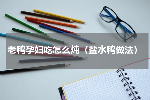 老鸭孕妇吃怎么炖（盐水鸭做法）