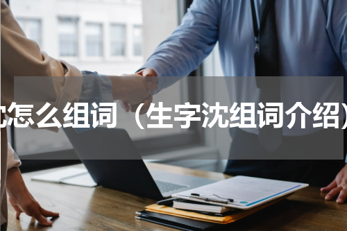 沈怎么组词（生字沈组词介绍）
