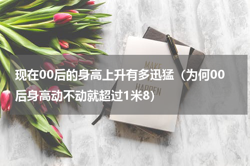 现在00后的身高上升有多迅猛（为何00后身高动不动就超过1米8）