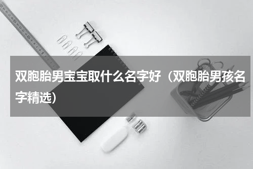 双胞胎男宝宝取什么名字好（双胞胎男孩名字精选）