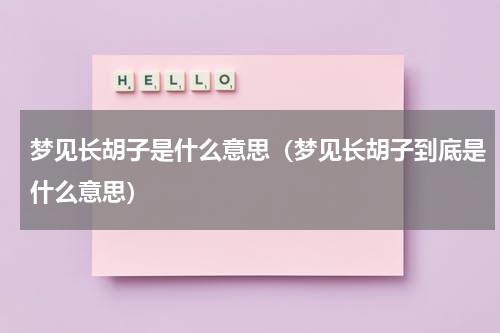 梦见长胡子是什么意思（梦见长胡子到底是什么意思）