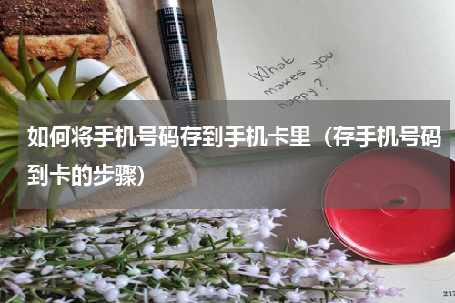如何将手机号码存到手机卡里（存手机号码到卡的步骤）