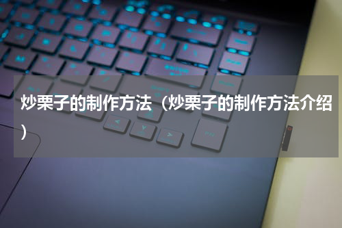 炒栗子的制作方法（炒栗子的制作方法介绍）