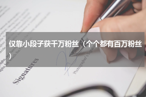 仅靠小段子获千万粉丝（个个都有百万粉丝）